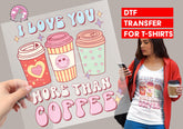 I love you more than coffee DTF Transfer for T-shirts, Hoodies, Heat Transfer, Ready for Press Heat Press Transfers DTF65